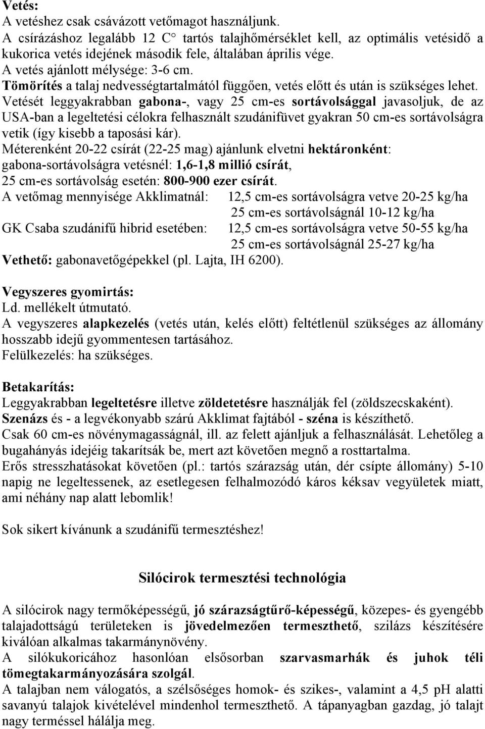 Vetését leggyakrabban gabona-, vagy 25 cm-es sortávolsággal javasoljuk, de az USA-ban a legeltetési célokra felhasznált szudánifüvet gyakran 50 cm-es sortávolságra vetik (így kisebb a taposási kár).