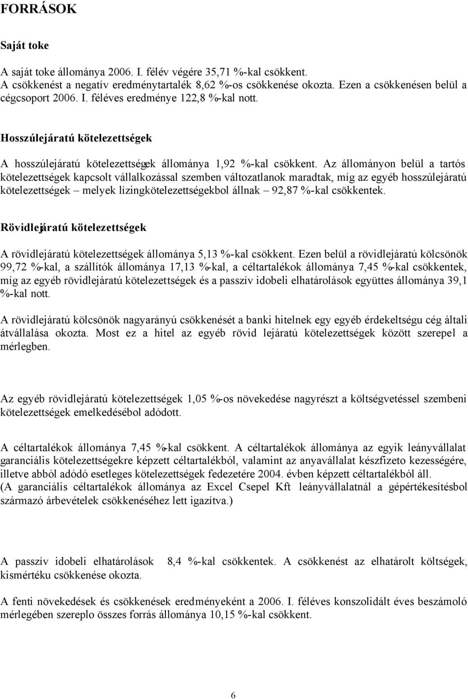 Az állományon belül a tartós kötelezettségek kapcsolt vállalkozással szemben változatlanok maradtak, míg az egyéb hosszúlejáratú kötelezettségek melyek lízingkötelezettségekbol állnak 92,87 %-kal