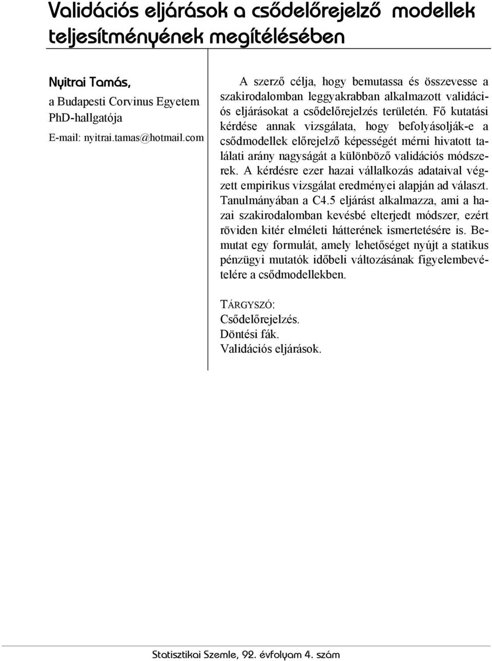 Fő kutatási kérdése annak vizsgálata, hogy befolyásolják-e a csődmodellek előrejelző képességét mérni hivatott találati arány nagyságát a különböző validációs módszerek.