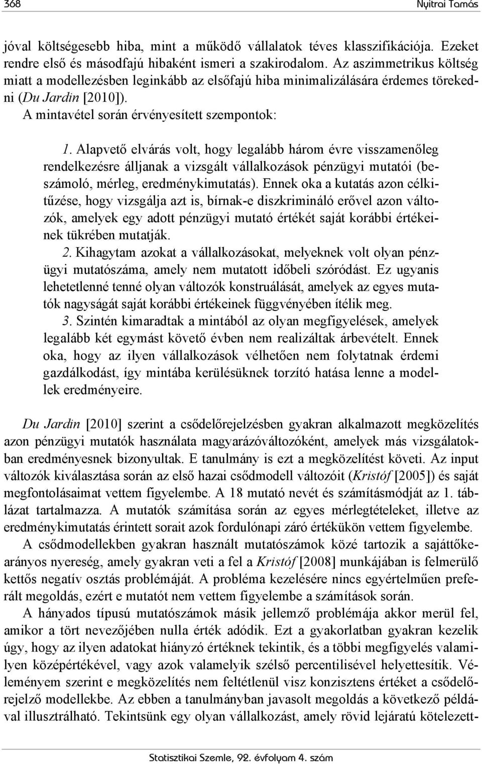 Alapvető elvárás volt, hogy legalább három évre visszamenőleg rendelkezésre álljanak a vizsgált vállalkozások pénzügyi mutatói (beszámoló, mérleg, eredménykimutatás).