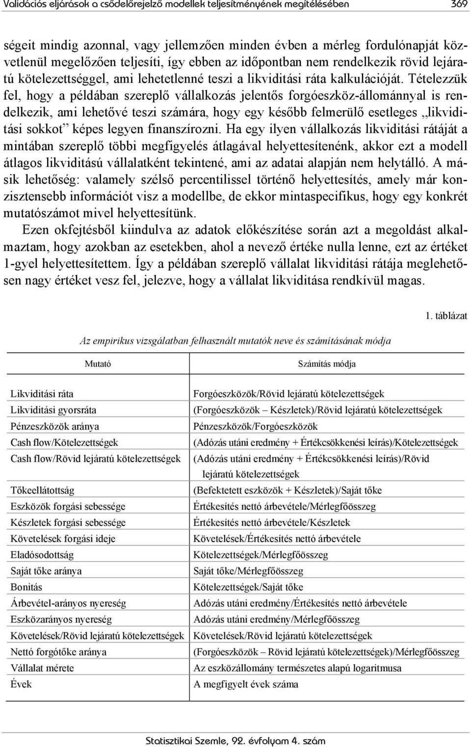 Tételezzük fel, hogy a példában szereplő vállalkozás jelentős forgóeszköz-állománnyal is rendelkezik, ami lehetővé teszi számára, hogy egy később felmerülő esetleges likviditási sokkot képes legyen