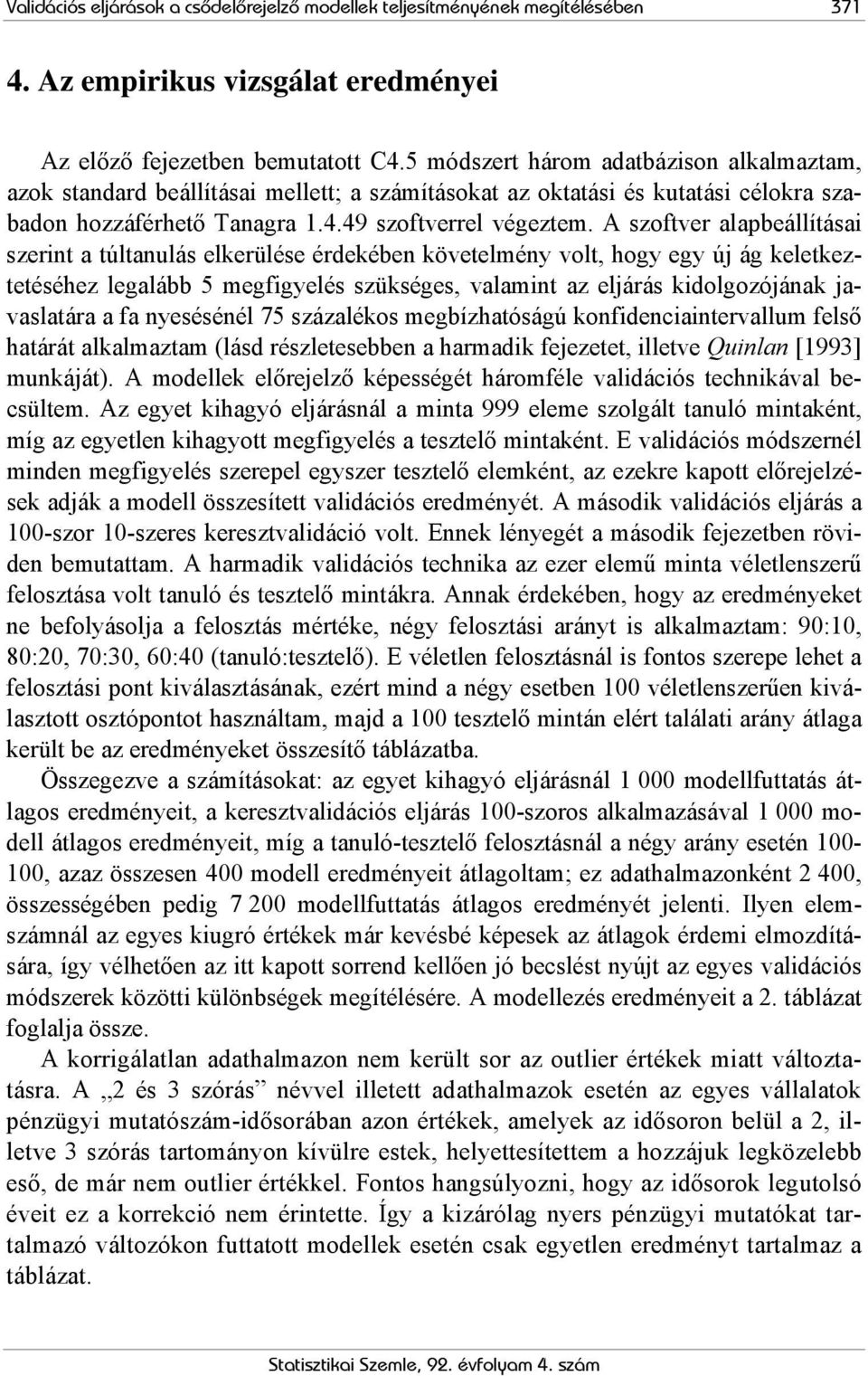 A szoftver alapbeállításai szerint a túltanulás elkerülése érdekében követelmény volt, hogy egy új ág keletkeztetéséhez legalább 5 megfigyelés szükséges, valamint az eljárás kidolgozójának