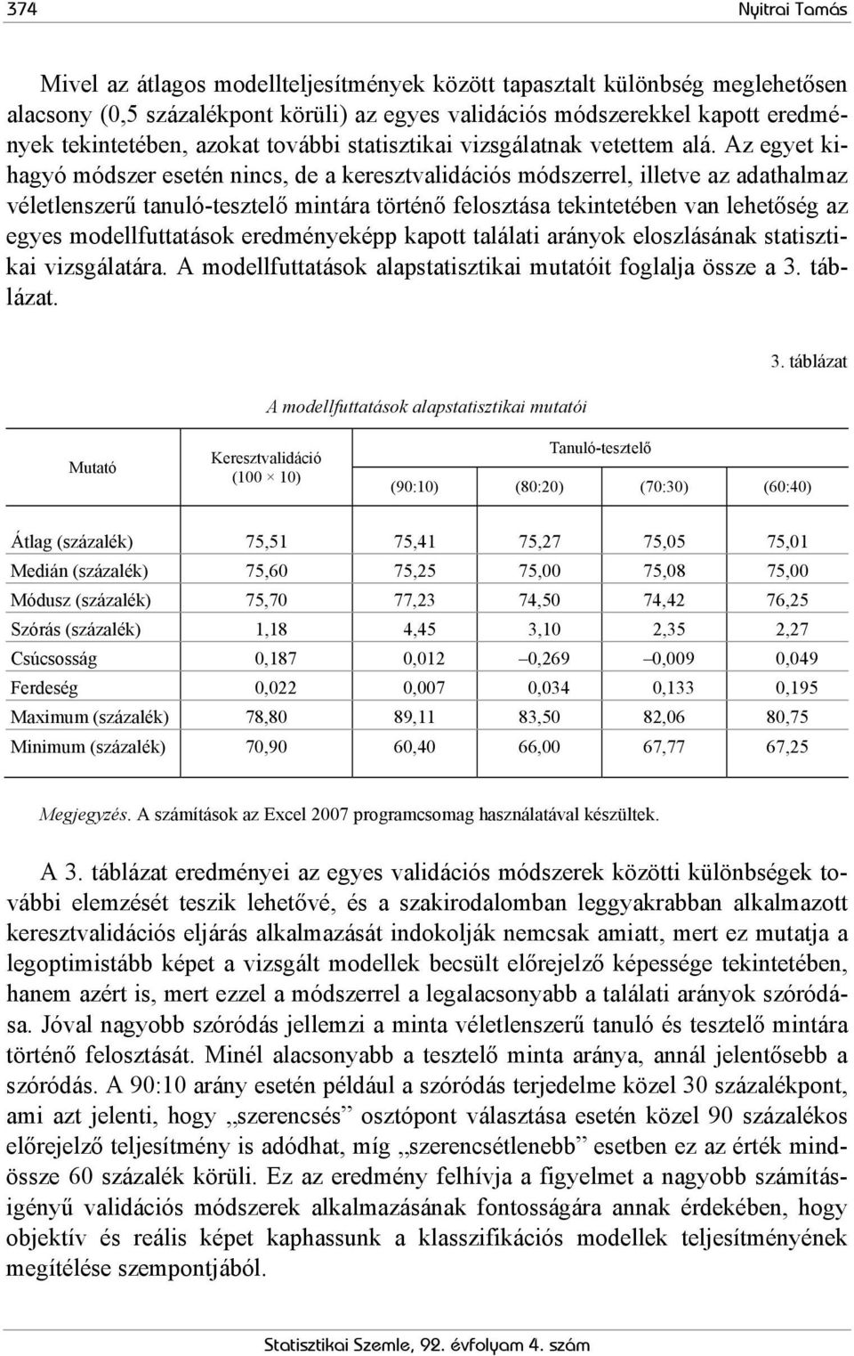 Az egyet kihagyó módszer esetén nincs, de a keresztvalidációs módszerrel, illetve az adathalmaz véletlenszerű tanuló-tesztelő mintára történő felosztása tekintetében van lehetőség az egyes