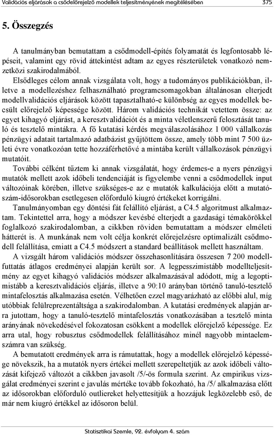 Elsődleges célom annak vizsgálata volt, hogy a tudományos publikációkban, illetve a modellezéshez felhasználható programcsomagokban általánosan elterjedt modellvalidációs eljárások között