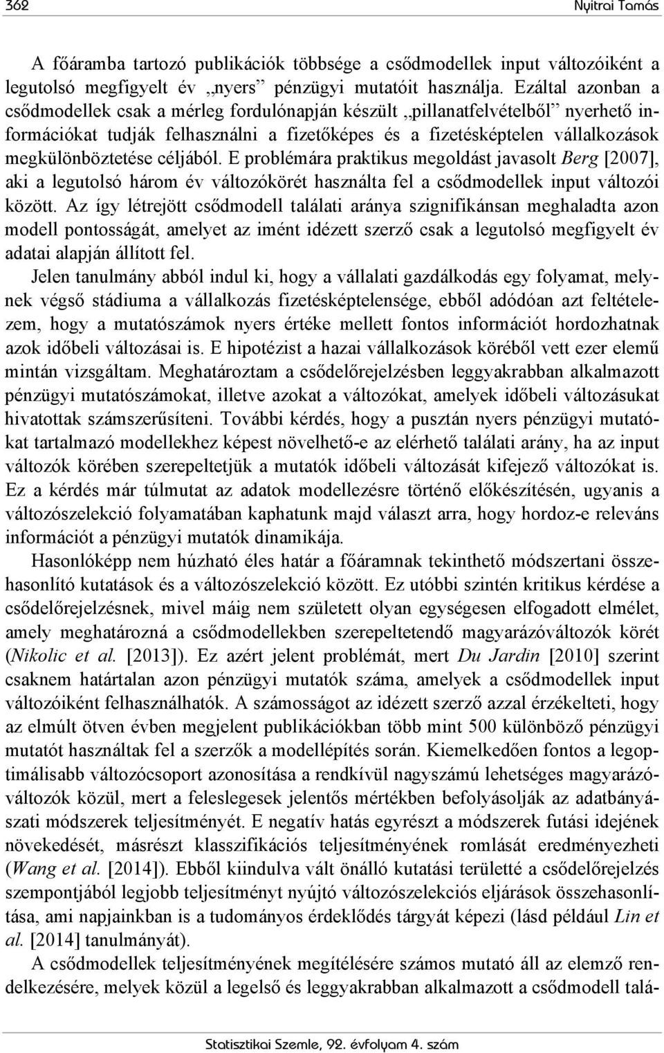 céljából. E problémára praktikus megoldást javasolt Berg [2007], aki a legutolsó három év változókörét használta fel a csődmodellek input változói között.