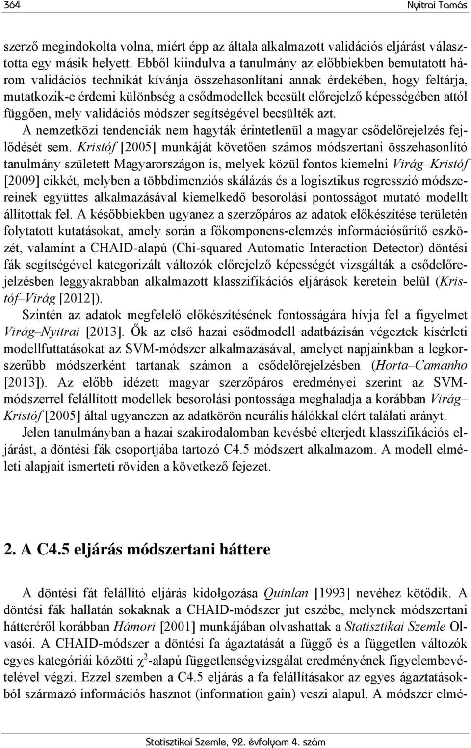 előrejelző képességében attól függően, mely validációs módszer segítségével becsülték azt. A nemzetközi tendenciák nem hagyták érintetlenül a magyar csődelőrejelzés fejlődését sem.