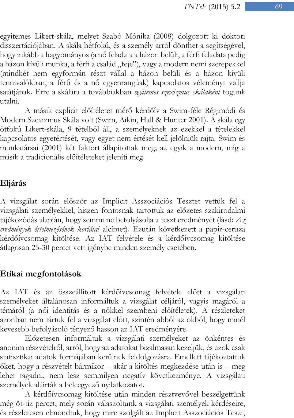 modern nemi szerepekkel (mindkét nem egyformán részt vállal a házon belüli és a házon kívüli tennivalókban, a férfi és a nő egyenrangúak) kapcsolatos véleményt vallja sajátjának.