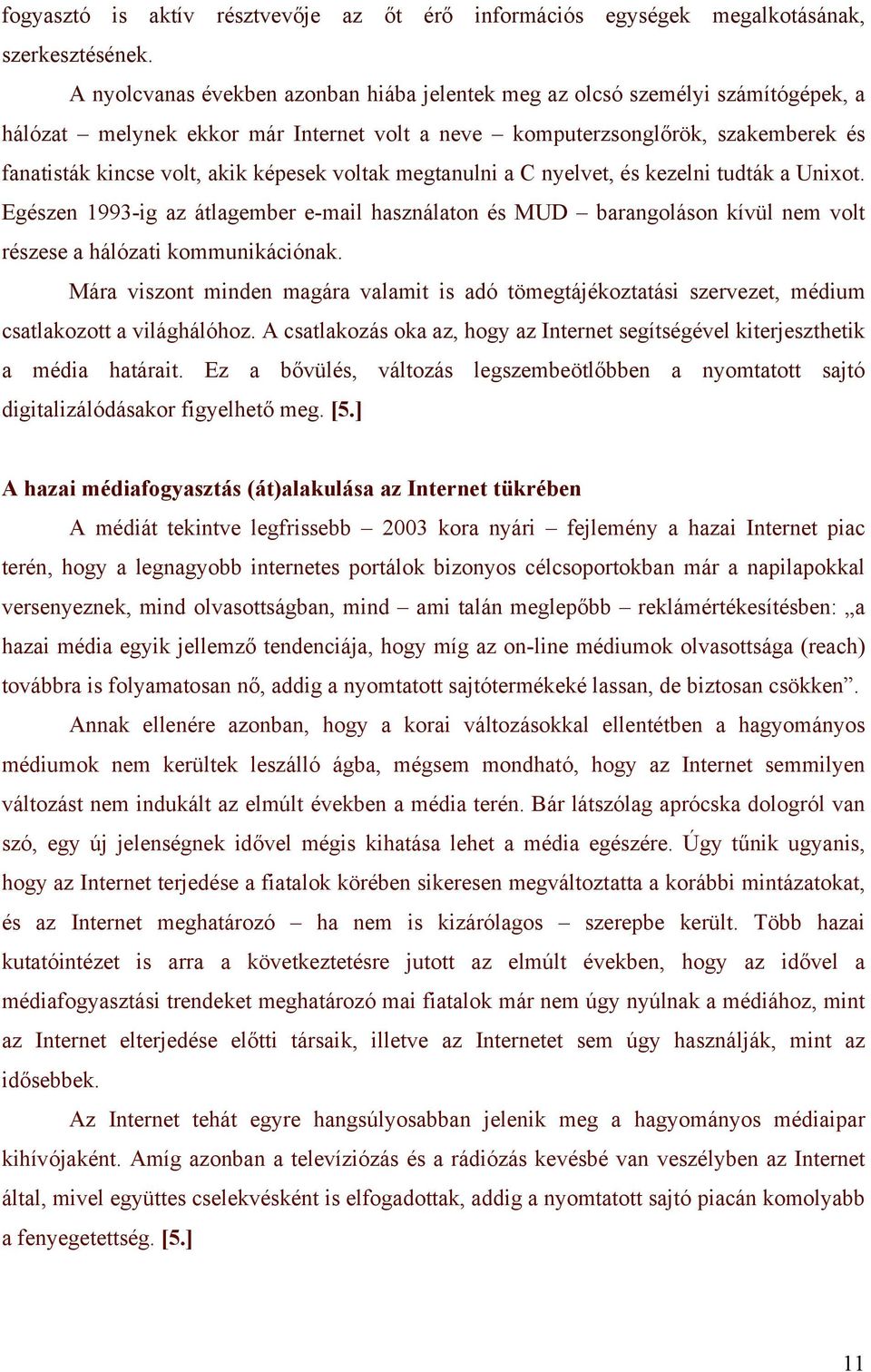képesek voltak megtanulni a C nyelvet, és kezelni tudták a Unixot. Egészen 1993-ig az átlagember e-mail használaton és MUD barangoláson kívül nem volt részese a hálózati kommunikációnak.