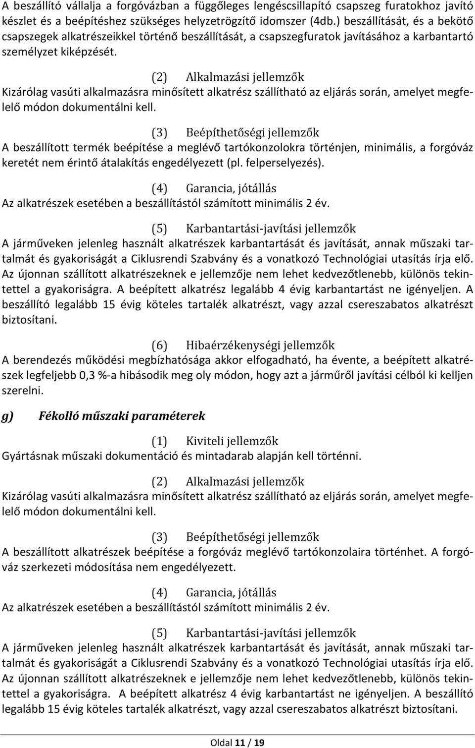 (2) Alkalmazási jellemzők A beszállított termék beépítése a meglévő tartókonzolokra történjen, minimális, a forgóváz keretét nem érintő átalakítás engedélyezett (pl. felperselyezés). a gyakoriságra.