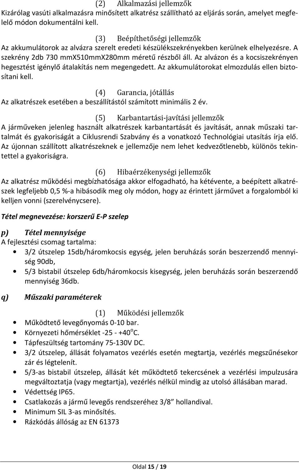 Az alkatrész működési megbízhatósága akkor elfogadható, ha kétévente, a beépített alkatrészek legfeljebb 0,5 %-a hibásodik meg oly módon, hogy az érintett járművet a forgalomból ki kelljen vonni