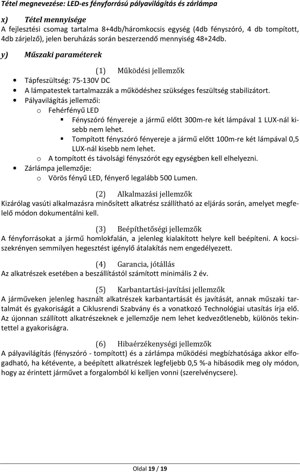Pályavilágítás jellemzői: o Fehérfényű LED Fényszóró fényereje a jármű előtt 300m-re két lámpával 1 LUX-nál kisebb nem lehet.