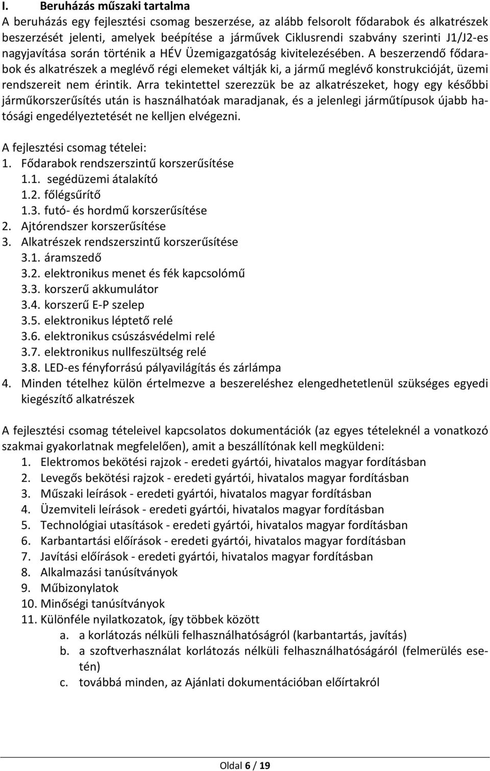 A beszerzendő fődarabok és alkatrészek a meglévő régi elemeket váltják ki, a jármű meglévő konstrukcióját, üzemi rendszereit nem érintik.