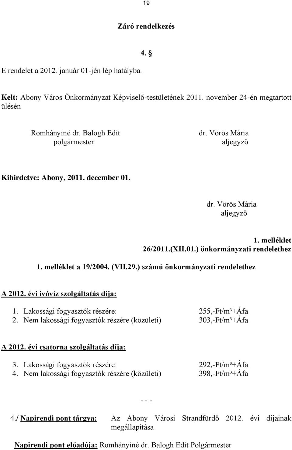 29.) számú önkormányzati rendelethez A 2012. évi ivóvíz szolgáltatás díja: 1. Lakossági fogyasztók részére: 255,-Ft/m³+Áfa 2. Nem lakossági fogyasztók részére (közületi) 303,-Ft/m³+Áfa A 2012.