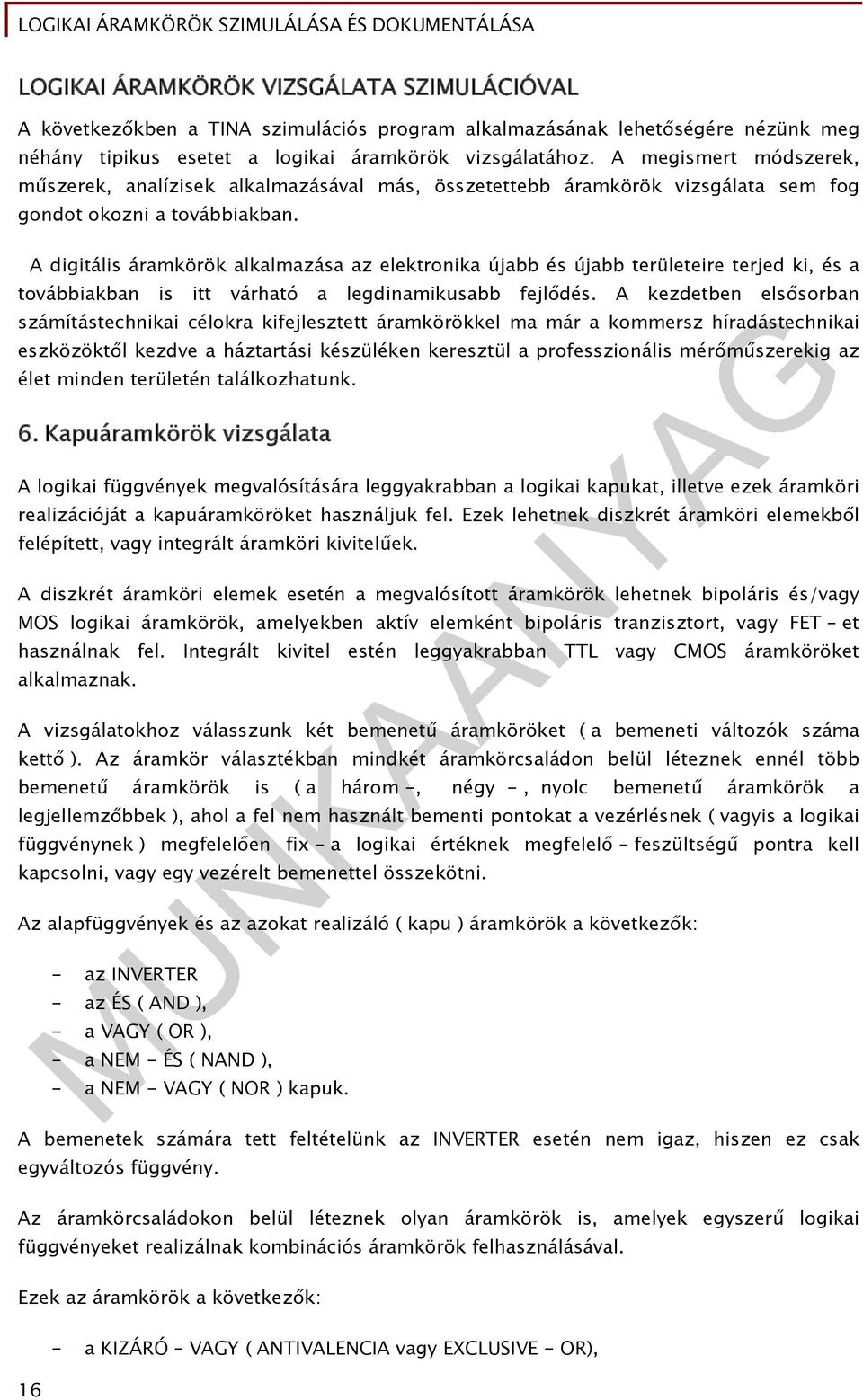 A digitális áramkörök alkalmazása az elektronika újabb és újabb területeire terjed ki, és a továbbiakban is itt várható a legdinamikusabb fejlődés.