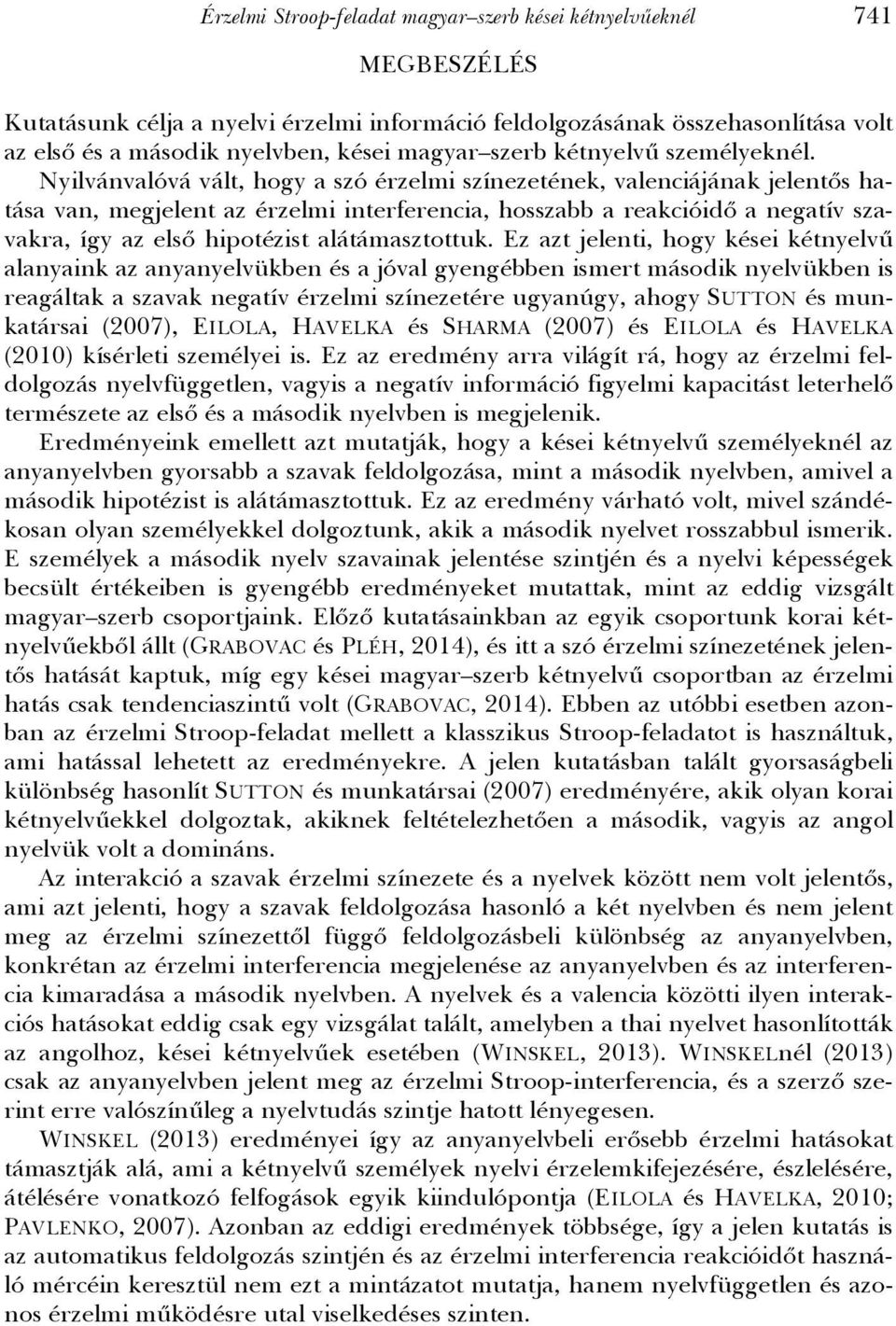 Nyilvánvalóvá vált, hogy a szó érzelmi színezetének, valenciájának jelentős hatása van, megjelent az érzelmi interferencia, hosszabb a reakcióidő a negatív szavakra, így az első hipotézist