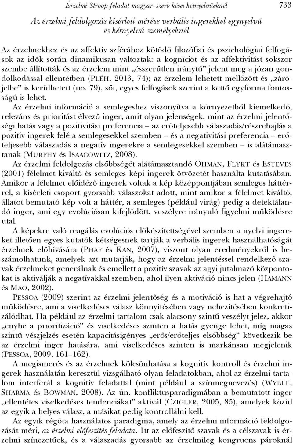 gondolkodással ellentétben (PLÉH, 2013, 74); az érzelem lehetett mellőzött és zárójelbe is kerülhetett (uo. 79), sőt, egyes felfogások szerint a kettő egyforma fontosságú is lehet.