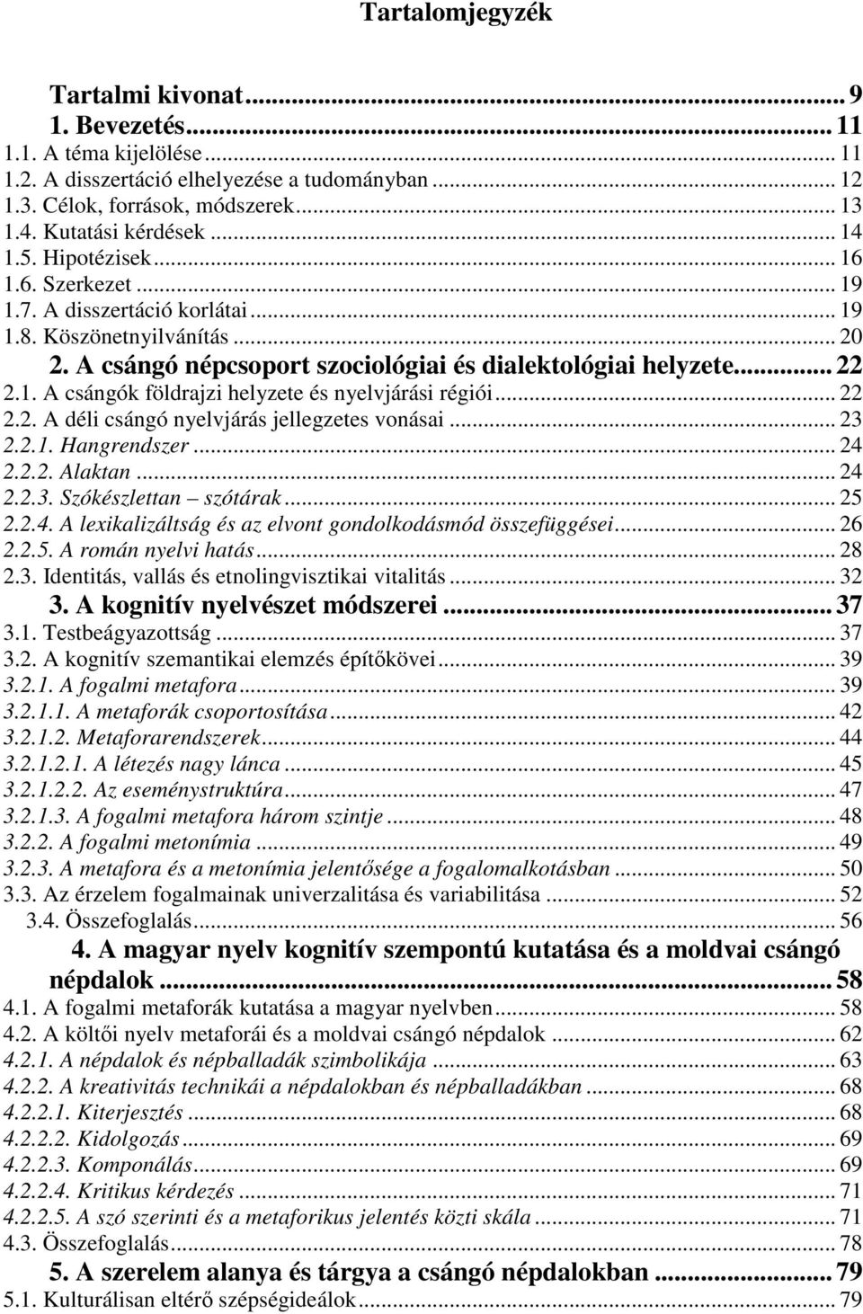.. 22 2.2. A déli csángó nyelvjárás jellegzetes vonásai... 23 2.2.1. Hangrendszer... 24 2.2.2. Alaktan... 24 2.2.3. Szókészlettan szótárak... 25 2.2.4. A lexikalizáltság és az elvont gondolkodásmód összefüggései.