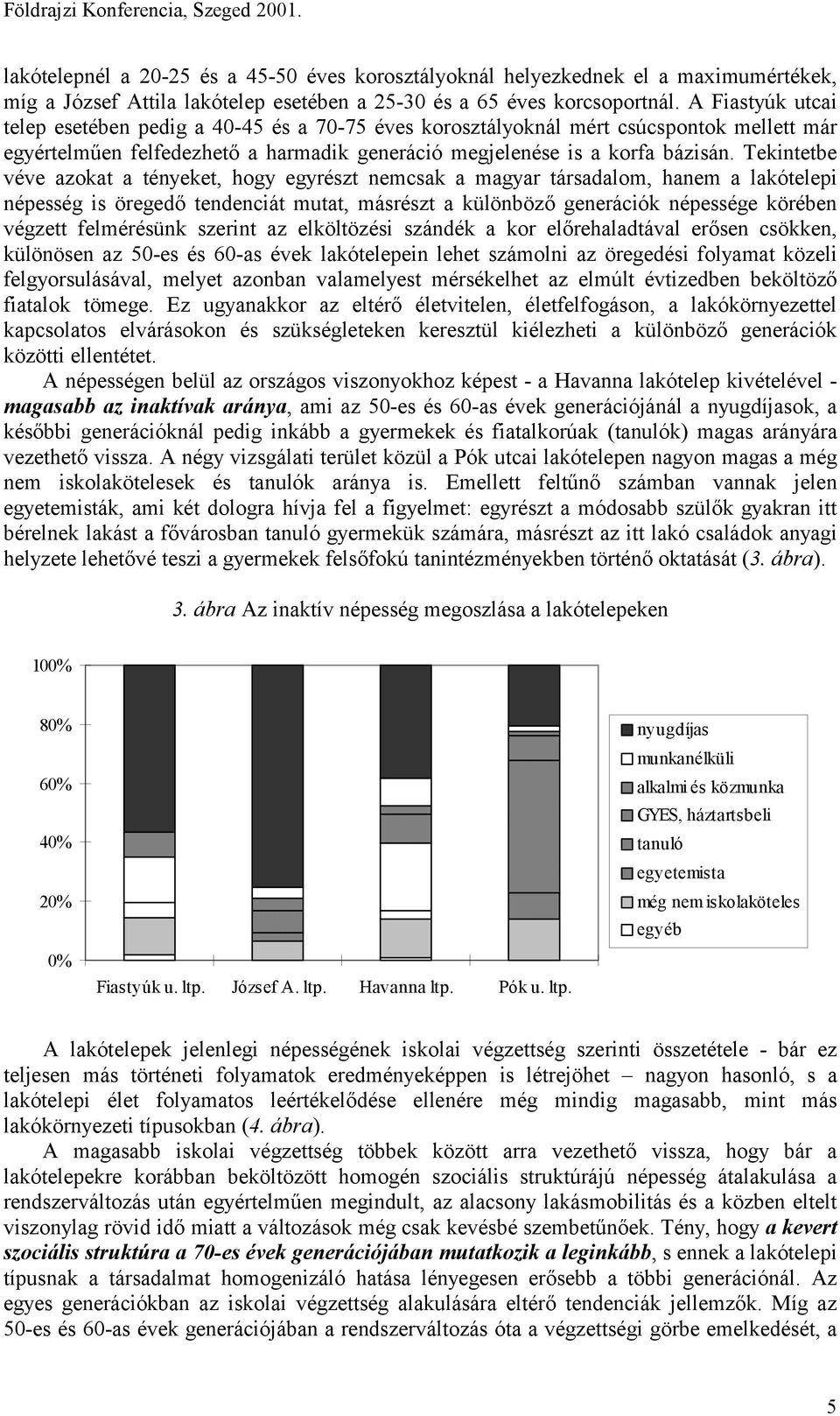 Tekintetbe véve azokat a tényeket, hogy egyrészt nemcsak a magyar társadalom, hanem a lakótelepi népesség is öregedő tendenciát mutat, másrészt a különböző generációk népessége körében végzett