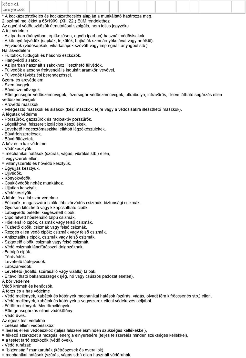 - A könnyű fejvédők (apkák, fejkötők, hajhálók emárnyékolóval vagy anélkül). - Fejvédők (védőapkák, viharkalapok övött vagy impregnált anyagból tb.). Hallávédelem - Fültokok, füldugók é haonló eköök.