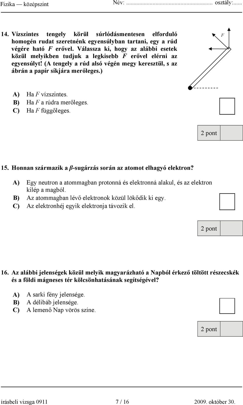 ) F A) Ha F vízszintes. B) Ha F a rúdra merőleges. C) Ha F függőleges. 15. Honnan származik a β-sugárzás során az atomot elhagyó elektron?