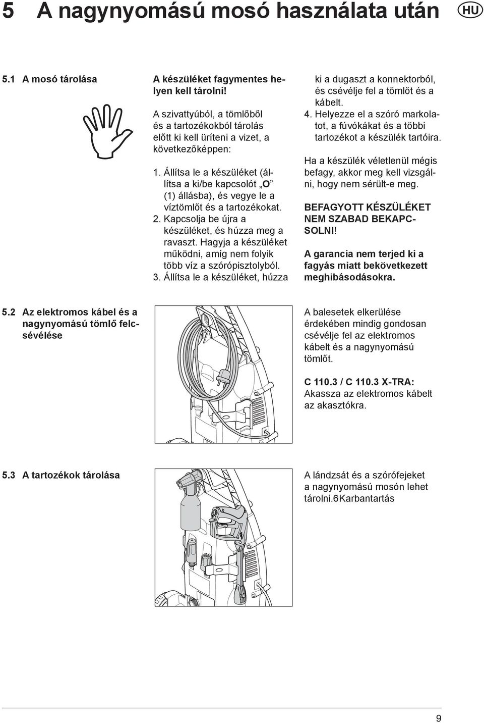 Állítsa le a készüléket (állítsa a ki/be kapcsolót O (1) állásba), és vegye le a víztömlőt és a tartozékokat. 2. Kapcsolja be újra a készüléket, és húzza meg a ravaszt.
