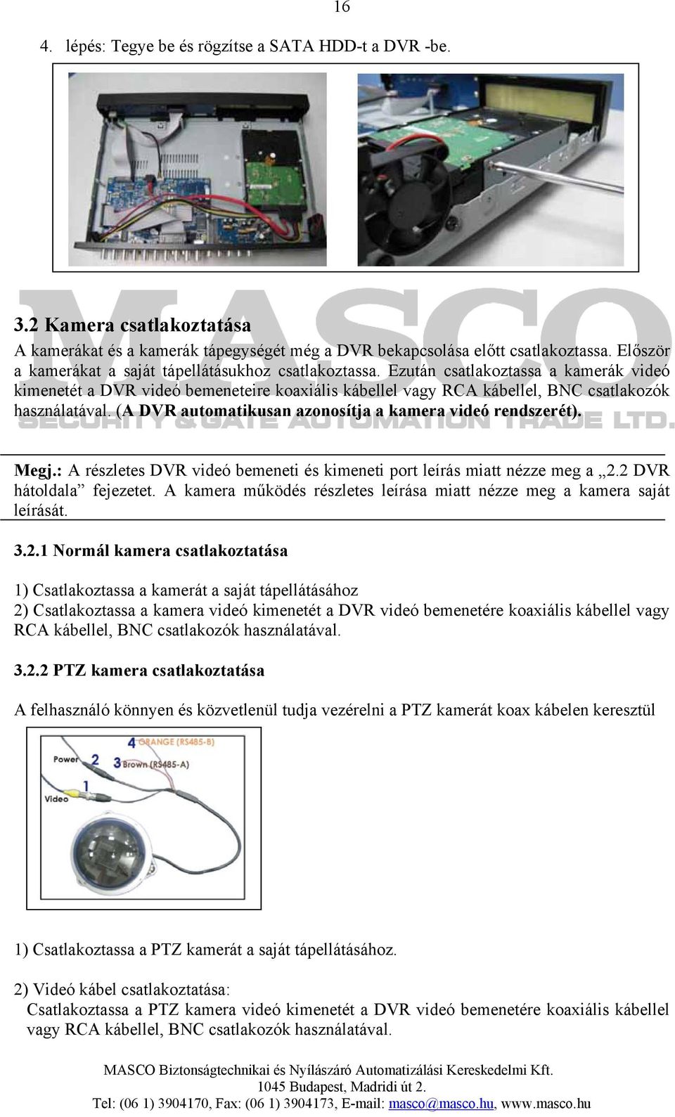 (A DVR automatikusan azonosítja a kamera videó rendszerét). Megj.: A részletes DVR videó bemeneti és kimeneti port leírás miatt nézze meg a 2.2 DVR hátoldala fejezetet.