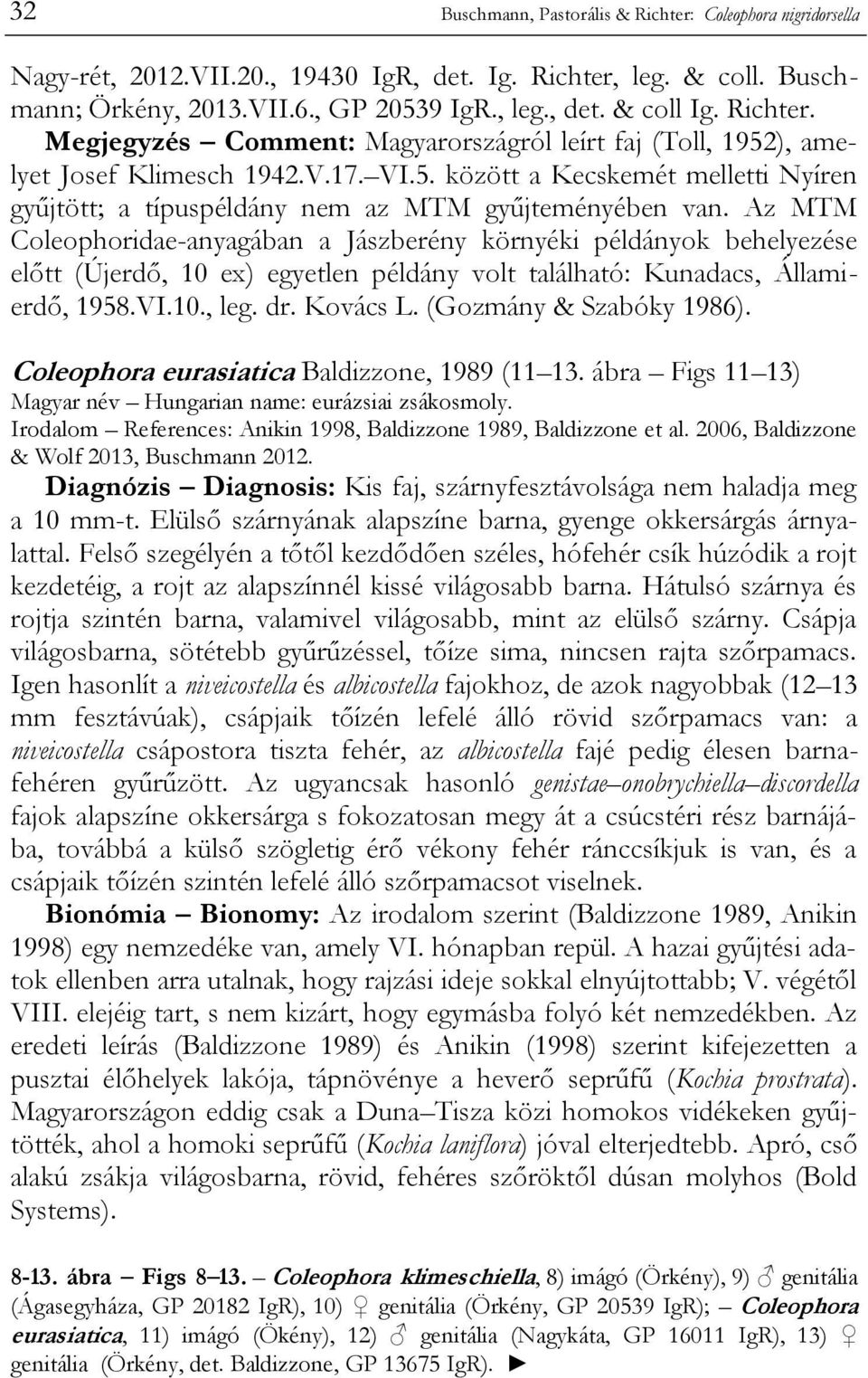 Az MTM Coleophoridae-anyagában a Jászberény környéki példányok behelyezése előtt (Újerdő, 10 ex) egyetlen példány volt található: Kunadacs, Államierdő, 1958.VI.10., leg. dr. Kovács L.