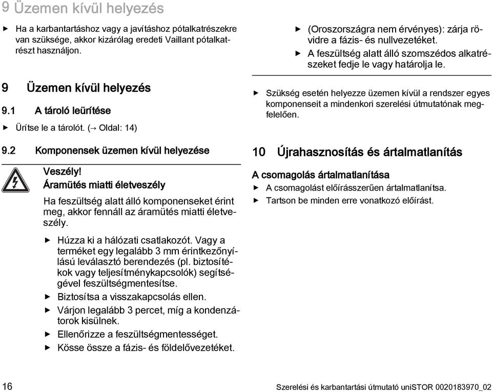 Áramütés miatti életveszély Ha feszültség alatt álló komponenseket érint meg, akkor fennáll az áramütés miatti életveszély. Húzza ki a hálózati csatlakozót.