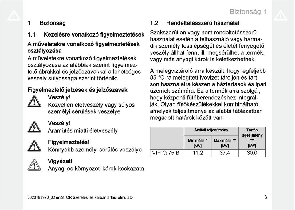 jelzőszavakkal a lehetséges veszély súlyossága szerint történik: Figyelmeztető jelzések és jelzőszavak Veszély! Közvetlen életveszély vagy súlyos személyi sérülések veszélye Veszély!