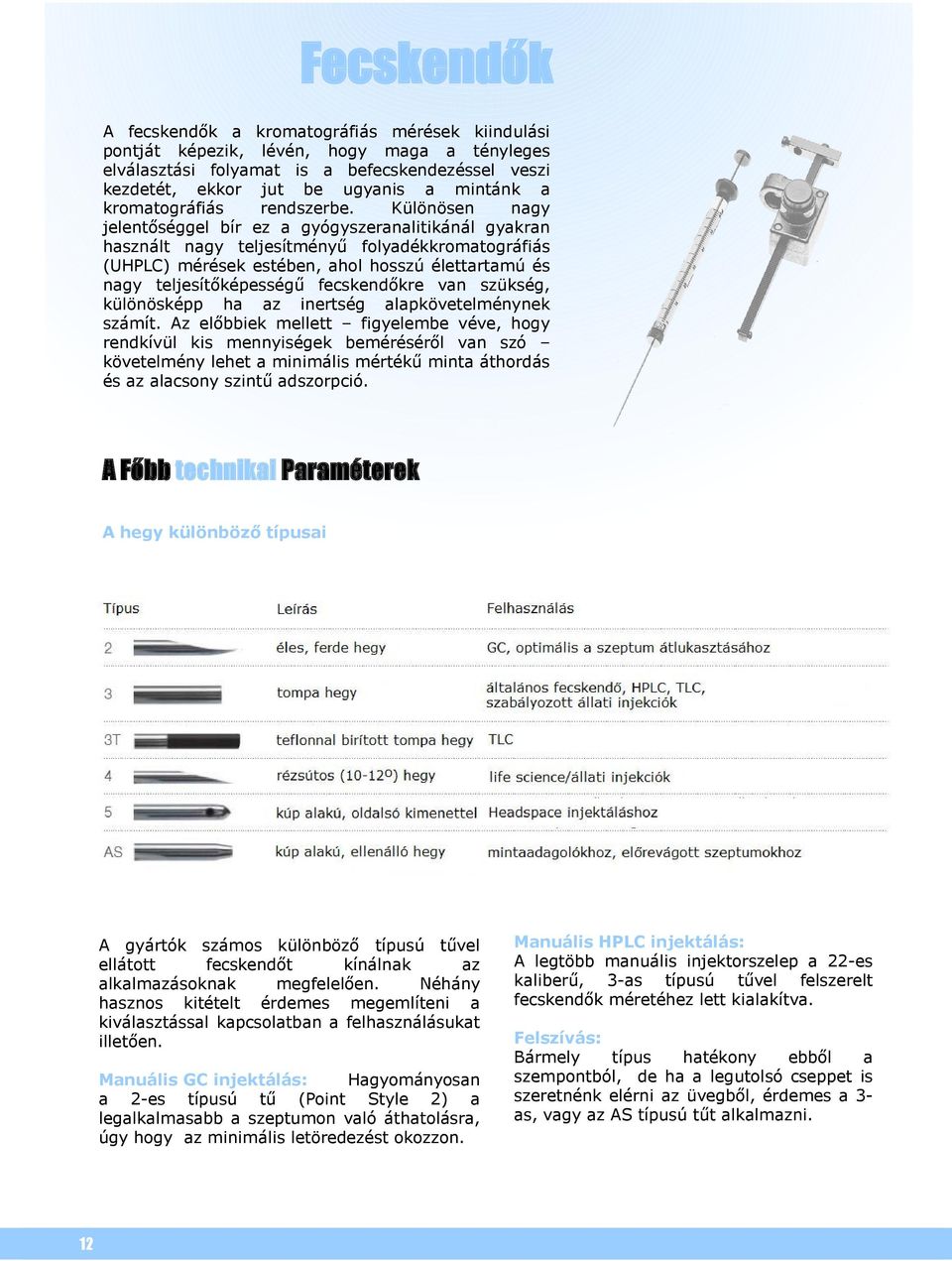 Különösen nagy jelentőséggel bír ez a gyógyszeranalitikánál gyakran használt nagy teljesítményű folyadékkromatográfiás (UHPLC) mérések estében, ahol hosszú élettartamú és nagy teljesítőképességű