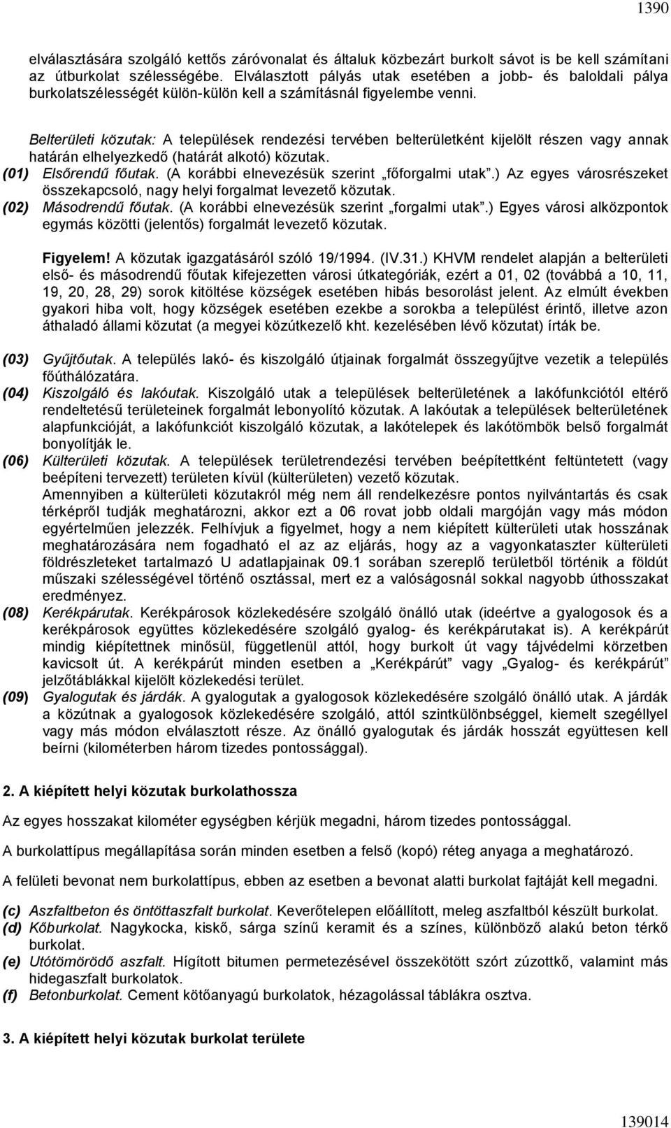 Belterületi közutak: A települések rendezési tervében belterületként kijelölt részen vagy annak határán elhelyezkedő (határát alkotó) közutak. (01) Elsőrendű főutak.