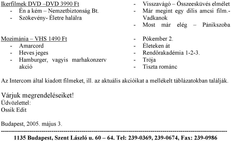 amcsi film.- Vadkanok - Most már elég Pánikszoba - Pókember 2. - Életeken át - Rendőrakadémia 1-2-3. - Trója - Tiszta románc Az Intercom által kiadott filmeket, ill.