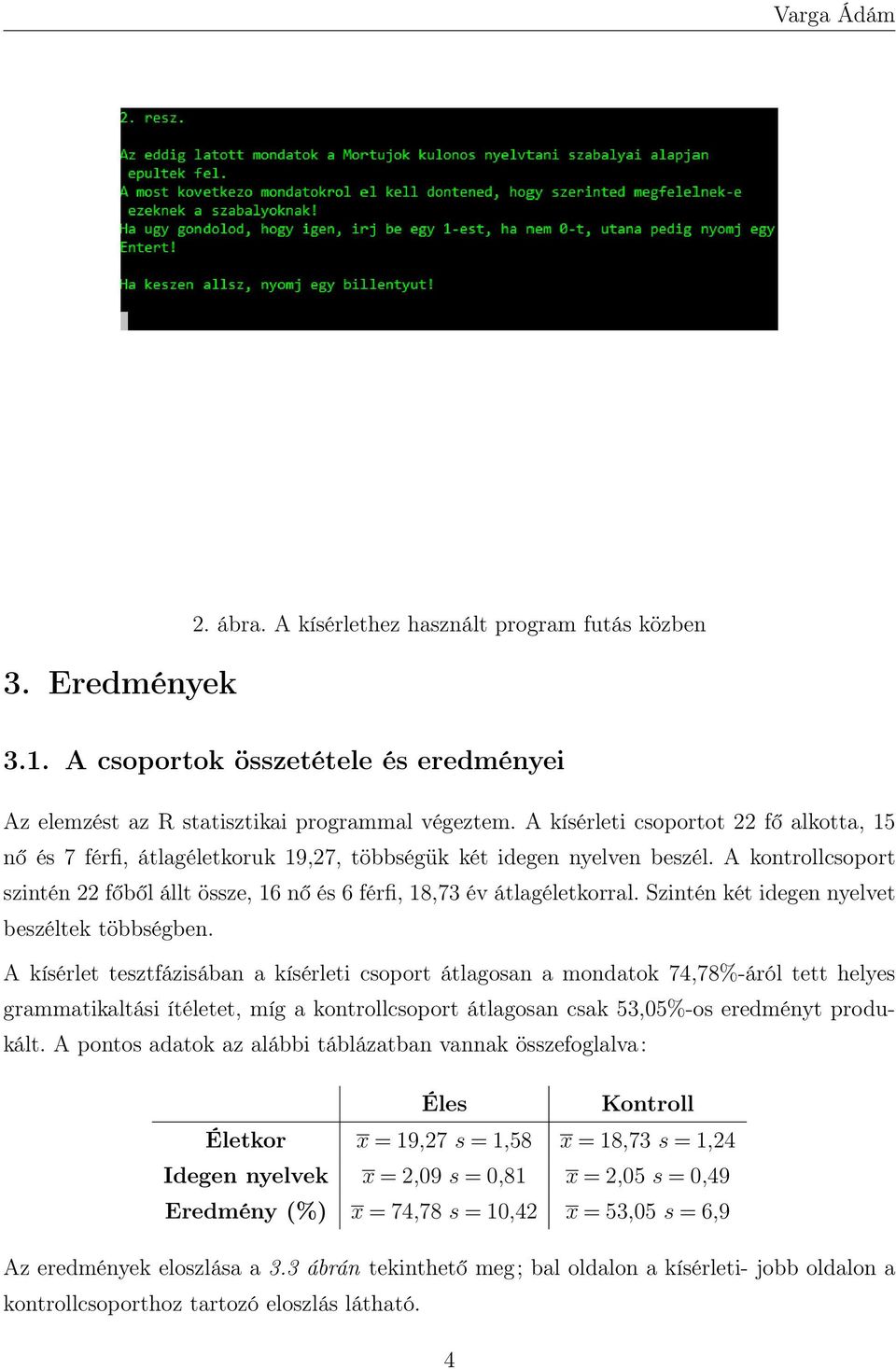 A kontrollcsoport szintén 22 főből állt össze, 16 nő és 6 férfi, 18,73 év átlagéletkorral. Szintén két idegen nyelvet beszéltek többségben.