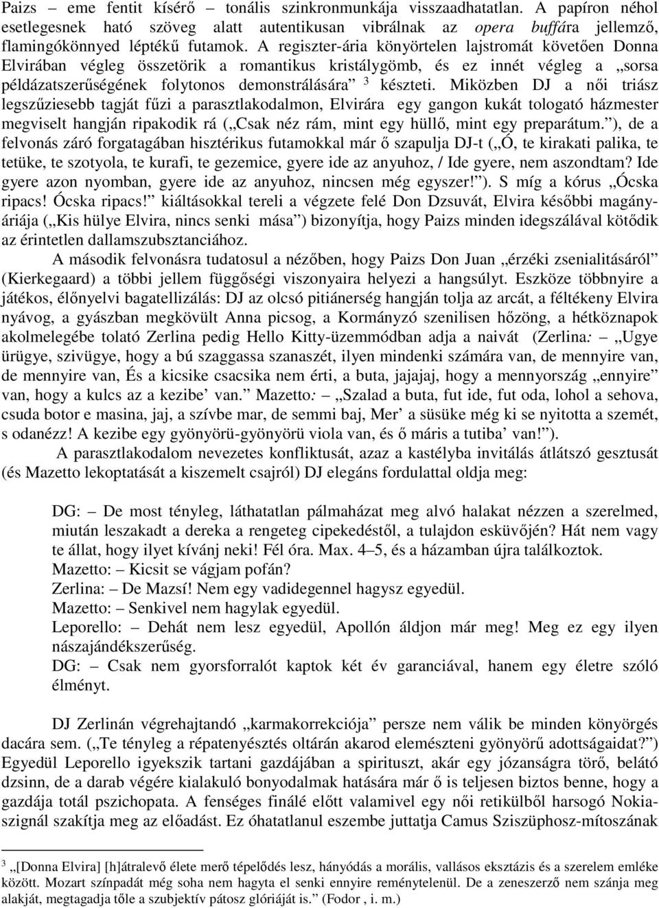 Miközben DJ a női triász legszűziesebb tagját fűzi a parasztlakodalmon, Elvirára egy gangon kukát tologató házmester megviselt hangján ripakodik rá ( Csak néz rám, mint egy hüllő, mint egy preparátum.