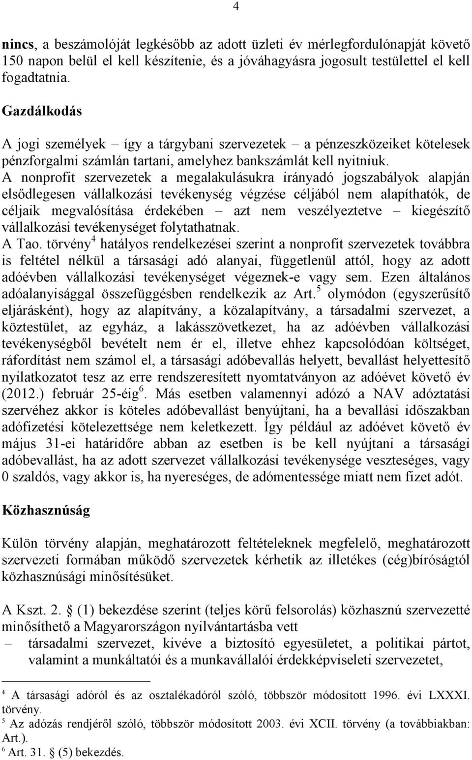 A nonprofit szervezetek a megalakulásukra irányadó jogszabályok alapján elsődlegesen vállalkozási tevékenység végzése céljából nem alapíthatók, de céljaik megvalósítása érdekében azt nem