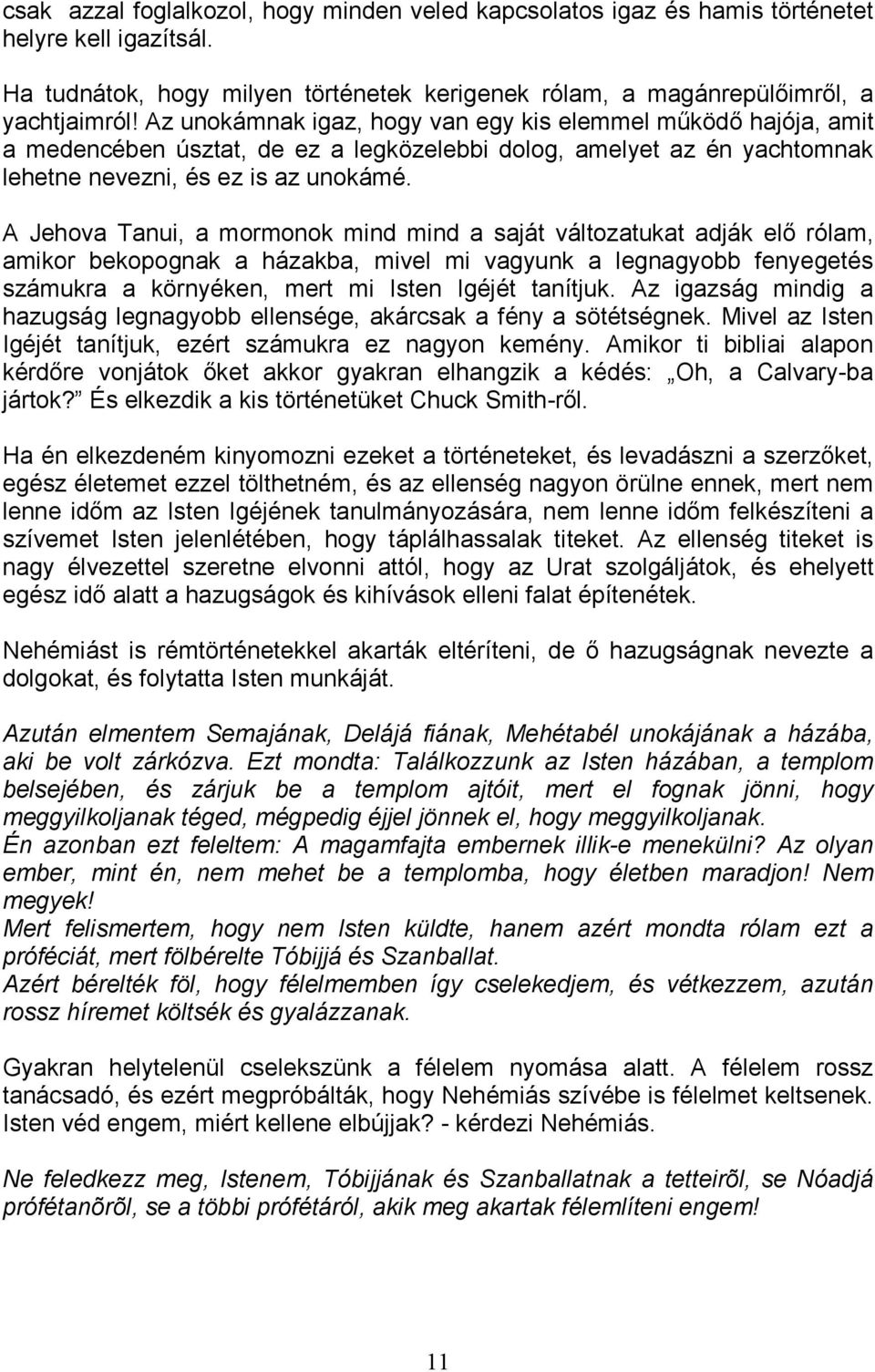 A Jehova Tanui, a mormonok mind mind a saját változatukat adják elı rólam, amikor bekopognak a házakba, mivel mi vagyunk a legnagyobb fenyegetés számukra a környéken, mert mi Isten Igéjét tanítjuk.