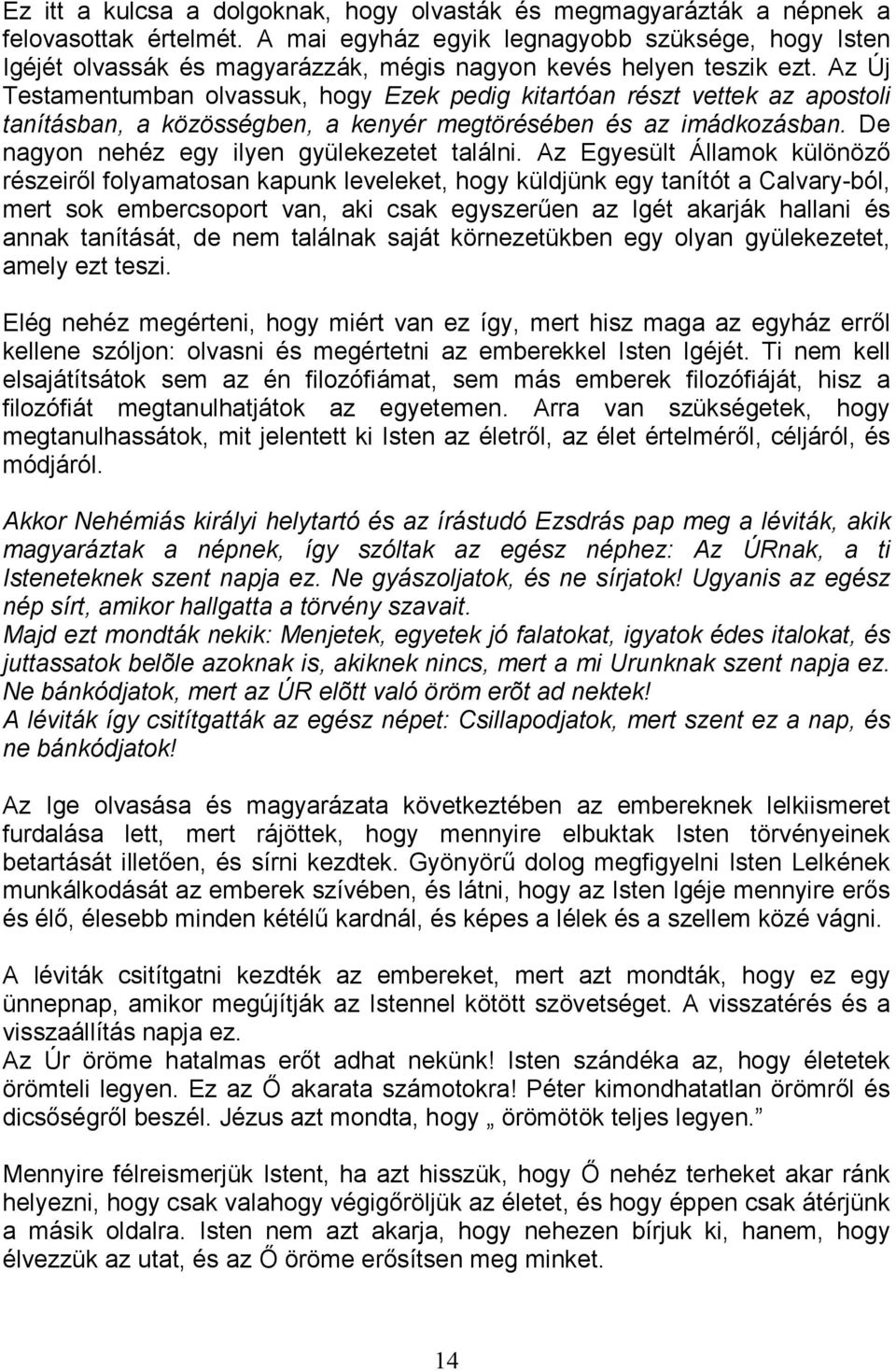 Az Új Testamentumban olvassuk, hogy Ezek pedig kitartóan részt vettek az apostoli tanításban, a közösségben, a kenyér megtörésében és az imádkozásban. De nagyon nehéz egy ilyen gyülekezetet találni.
