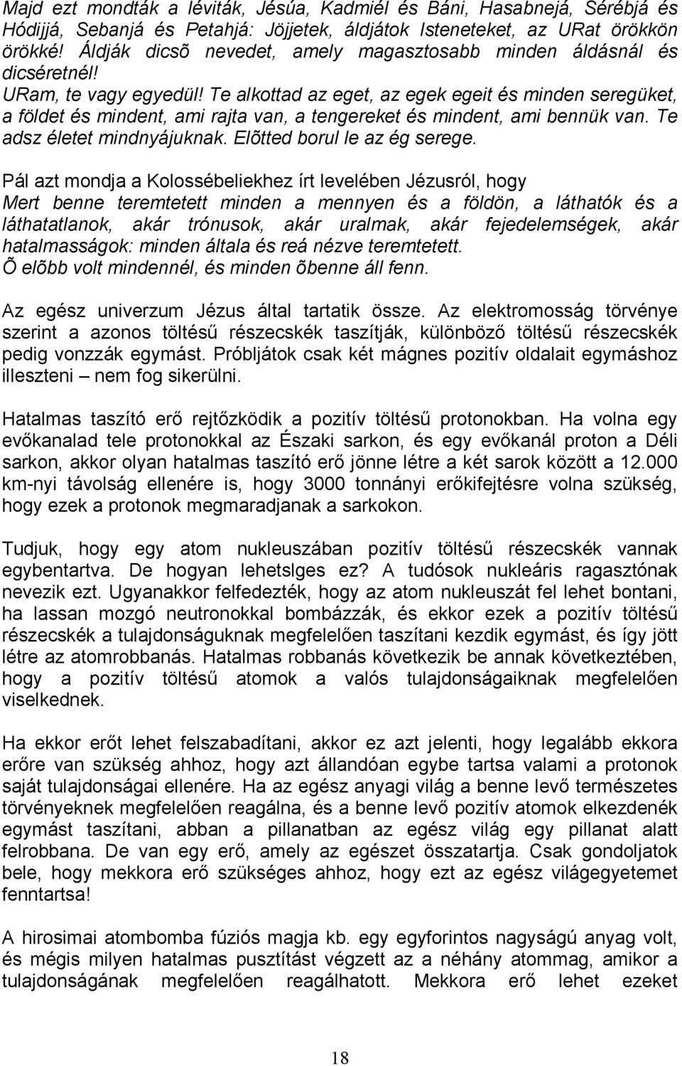 Te alkottad az eget, az egek egeit és minden seregüket, a földet és mindent, ami rajta van, a tengereket és mindent, ami bennük van. Te adsz életet mindnyájuknak. Elõtted borul le az ég serege.