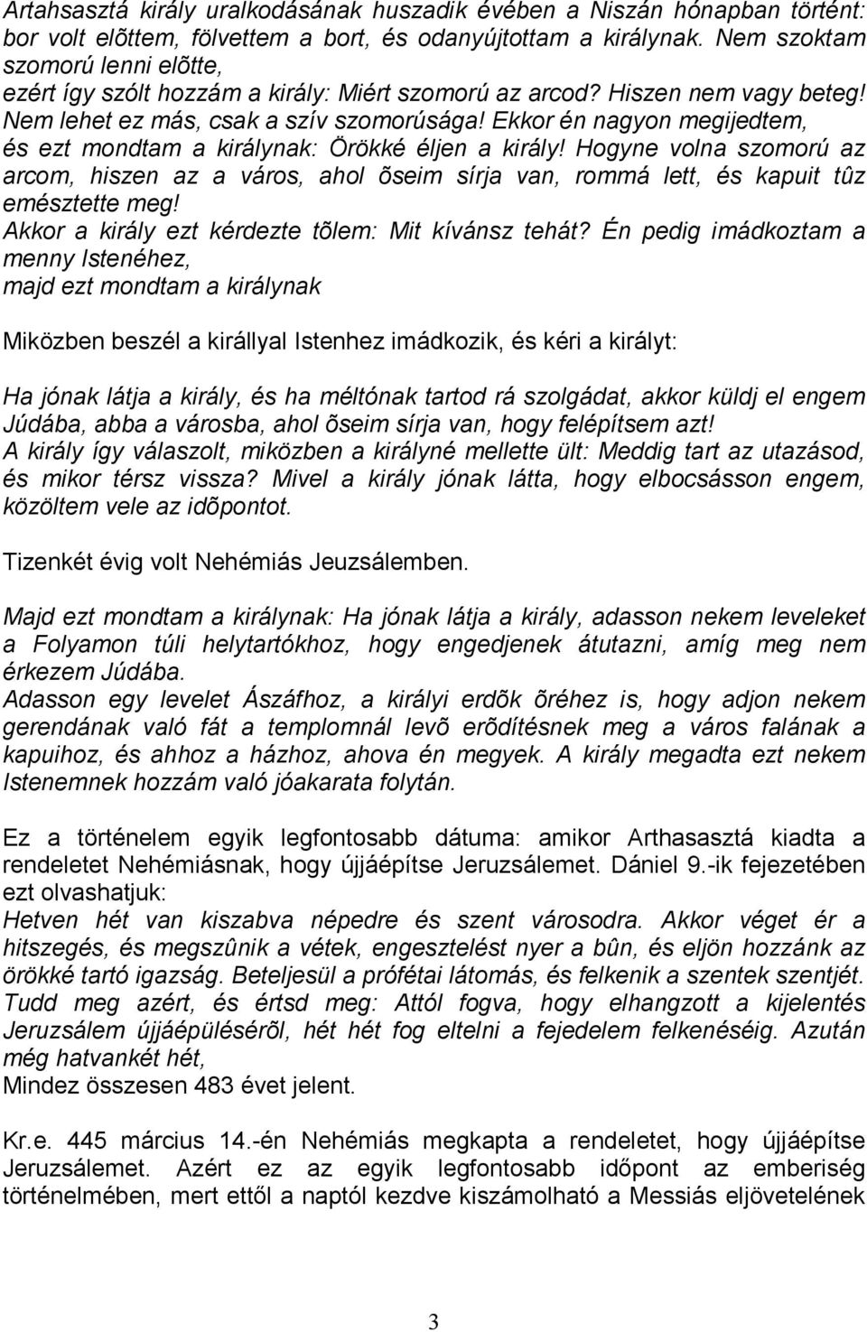 Ekkor én nagyon megijedtem, és ezt mondtam a királynak: Örökké éljen a király! Hogyne volna szomorú az arcom, hiszen az a város, ahol õseim sírja van, rommá lett, és kapuit tûz emésztette meg!