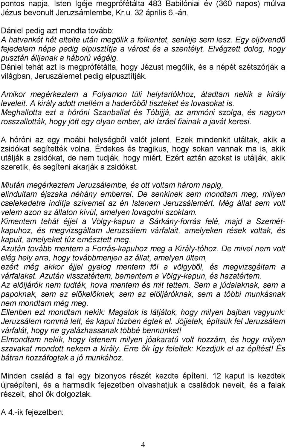 Elvégzett dolog, hogy pusztán álljanak a háború végéig. Dániel tehát azt is megprófétálta, hogy Jézust megölik, és a népét szétszórják a világban, Jeruszálemet pedig elpusztítják.