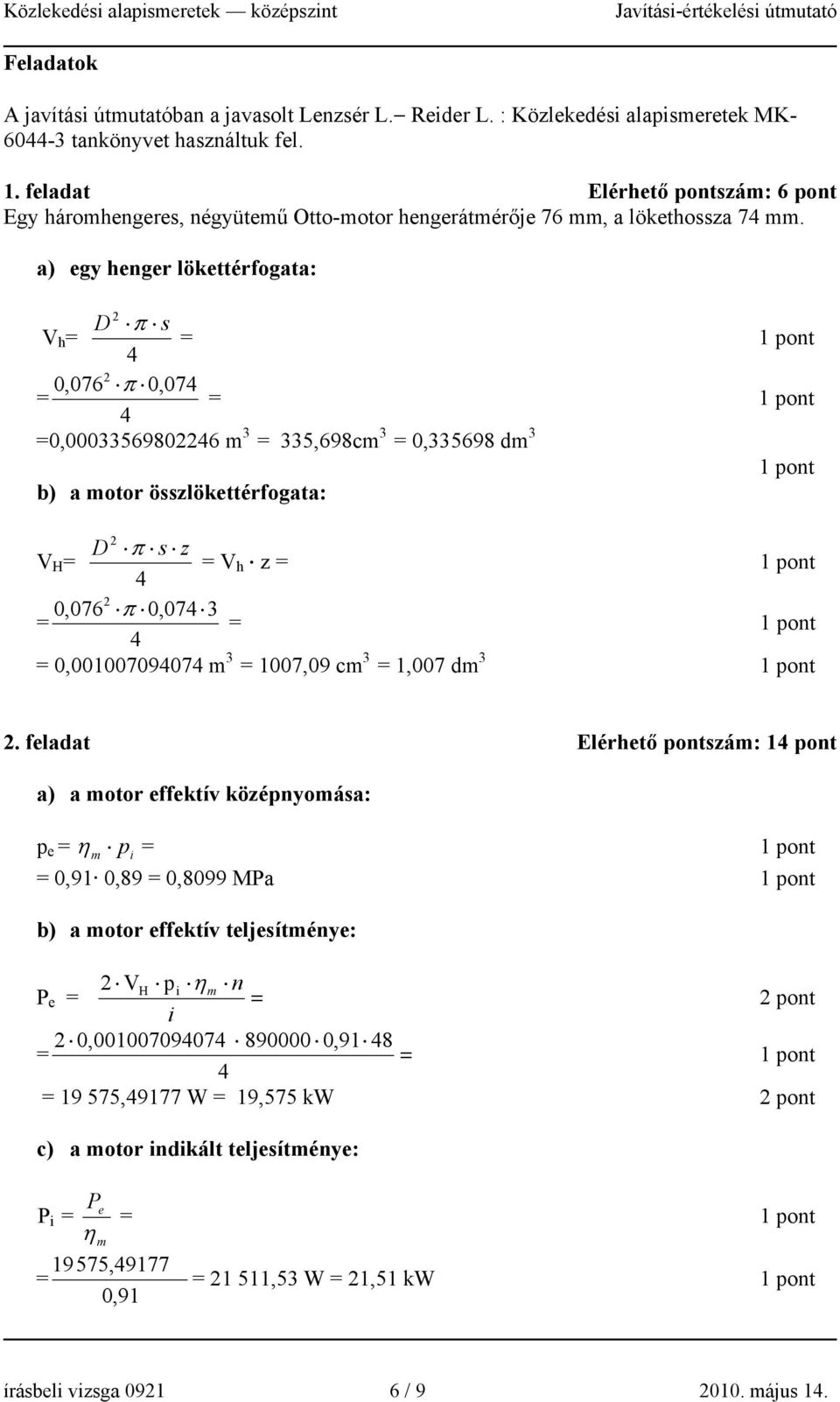 a) egy henger lökettérfogata: 3 335,698cm 3 0,335698 dm 3 V h D π s 0,076 π 0,07 0,00033569806 m b) a motor összlökettérfogata: V H D π s z V h z 0,076 π 0,07 3 0,0010070907 m 3 1007,09 cm 3