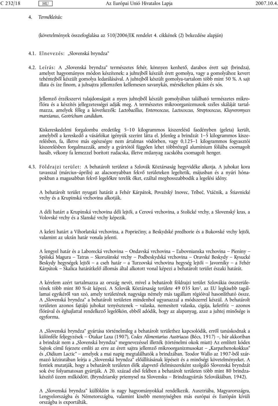 ledarálásával. A juhtejből készült gomolya-tartalom több mint 50 %. A sajt illata és íze finom, a juhsajtra jellemzően kellemesen savanykás, mérsékelten pikáns és sós.