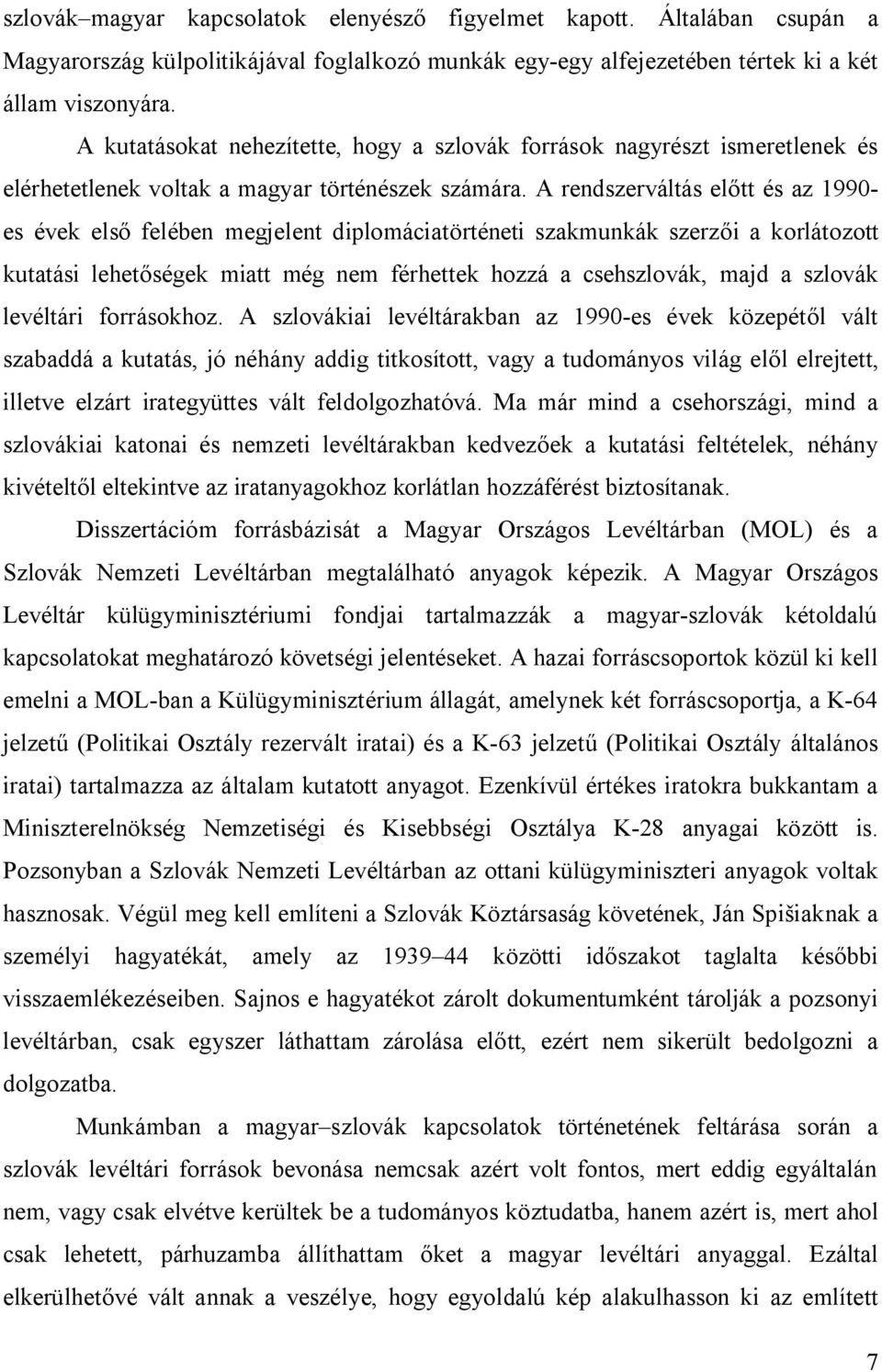 A rendszerváltás előtt és az 1990- es évek első felében megjelent diplomáciatörténeti szakmunkák szerzői a korlátozott kutatási lehetőségek miatt még nem férhettek hozzá a csehszlovák, majd a szlovák