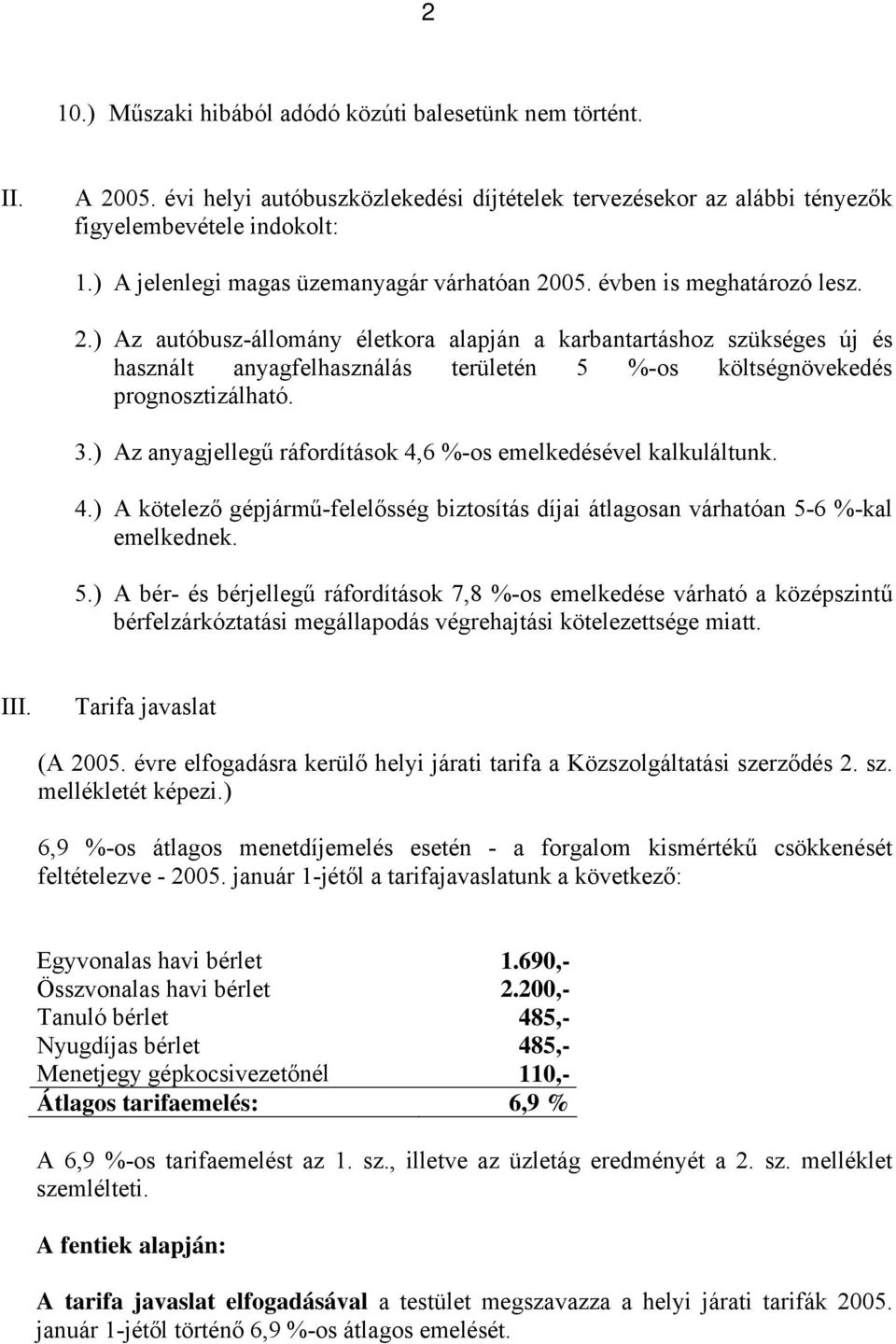 3.) Az anyagjellegű ráfordítások 4,6 %-os emelkedésével kalkuláltunk. 4.) A kötelező gépjármű-felelősség biztosítás díjai átlagosan várhatóan 5-