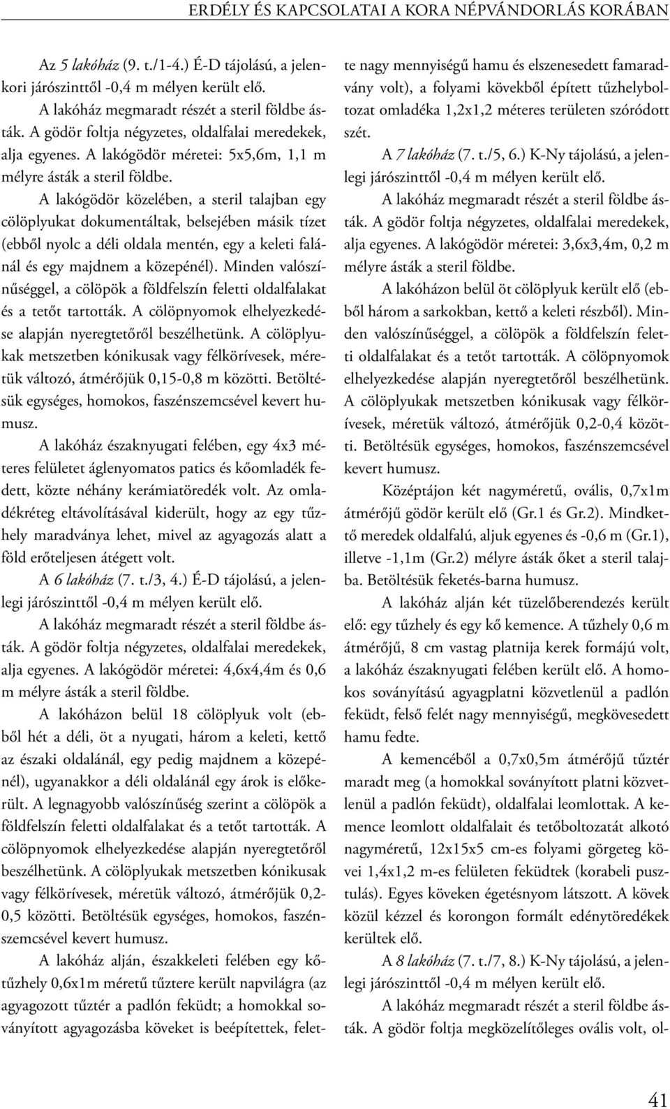 A lakógödör közelében, a steril talajban egy cölöplyukat dokumentáltak, belsejében másik tízet (ebből nyolc a déli oldala mentén, egy a keleti falánál és egy majdnem a közepénél).