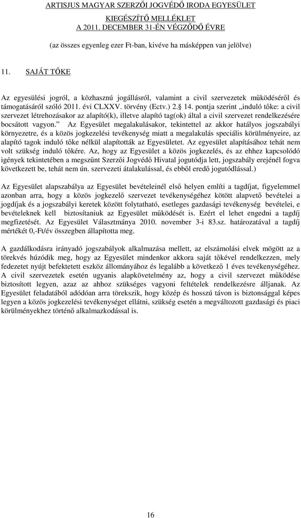 Az Egyesület megalakulásakor, tekintettel az akkor hatályos jogszabályi környezetre, és a közös jogkezelési tevékenység miatt a megalakulás speciális körülményeire, az alapító tagok induló tőke