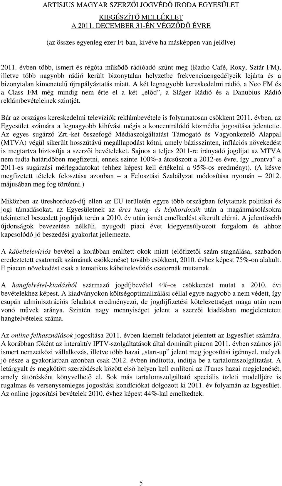 Bár az országos kereskedelmi televíziók reklámbevétele is folyamatosan csökkent 2011. évben, az Egyesület számára a legnagyobb kihívást mégis a koncentrálódó közmédia jogosítása jelentette.