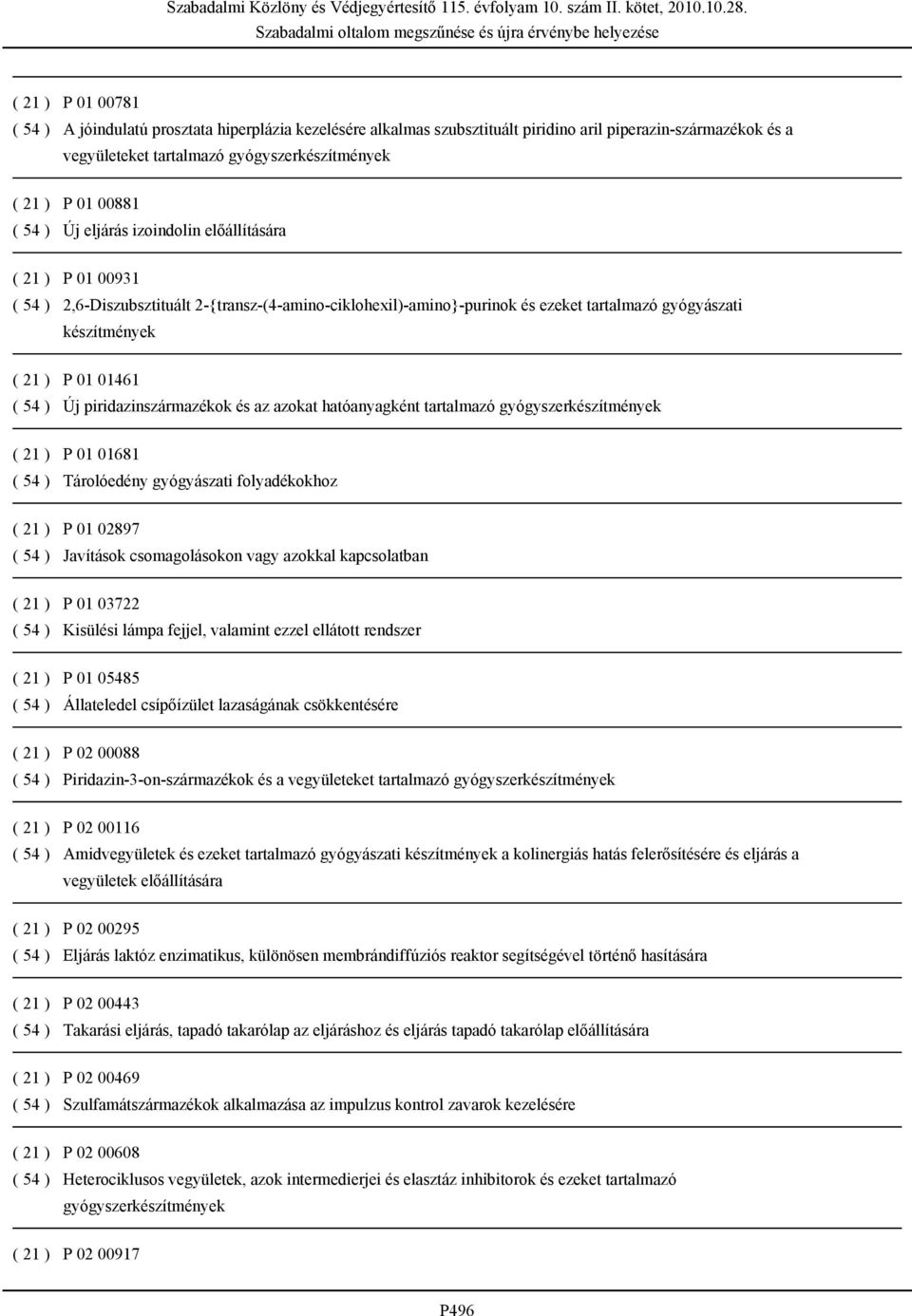 54 ) Új piridazinszármazékok és az azokat hatóanyagként tartalmazó gyógyszerkészítmények ( 21 ) P 01 01681 ( 54 ) Tárolóedény gyógyászati folyadékokhoz ( 21 ) P 01 02897 ( 54 ) Javítások