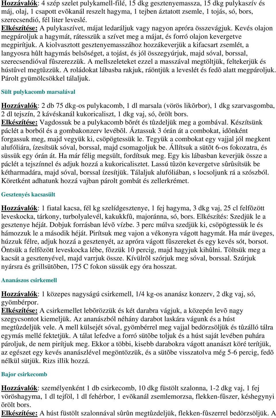 A kiolvasztott gesztenyemasszához hozzákeverjük a kifacsart zsemlét, a langyosra hûlt hagymás belsõséget, a tojást, és jól összegyúrjuk, majd sóval, borssal, szerecsendióval fûszerezzük.