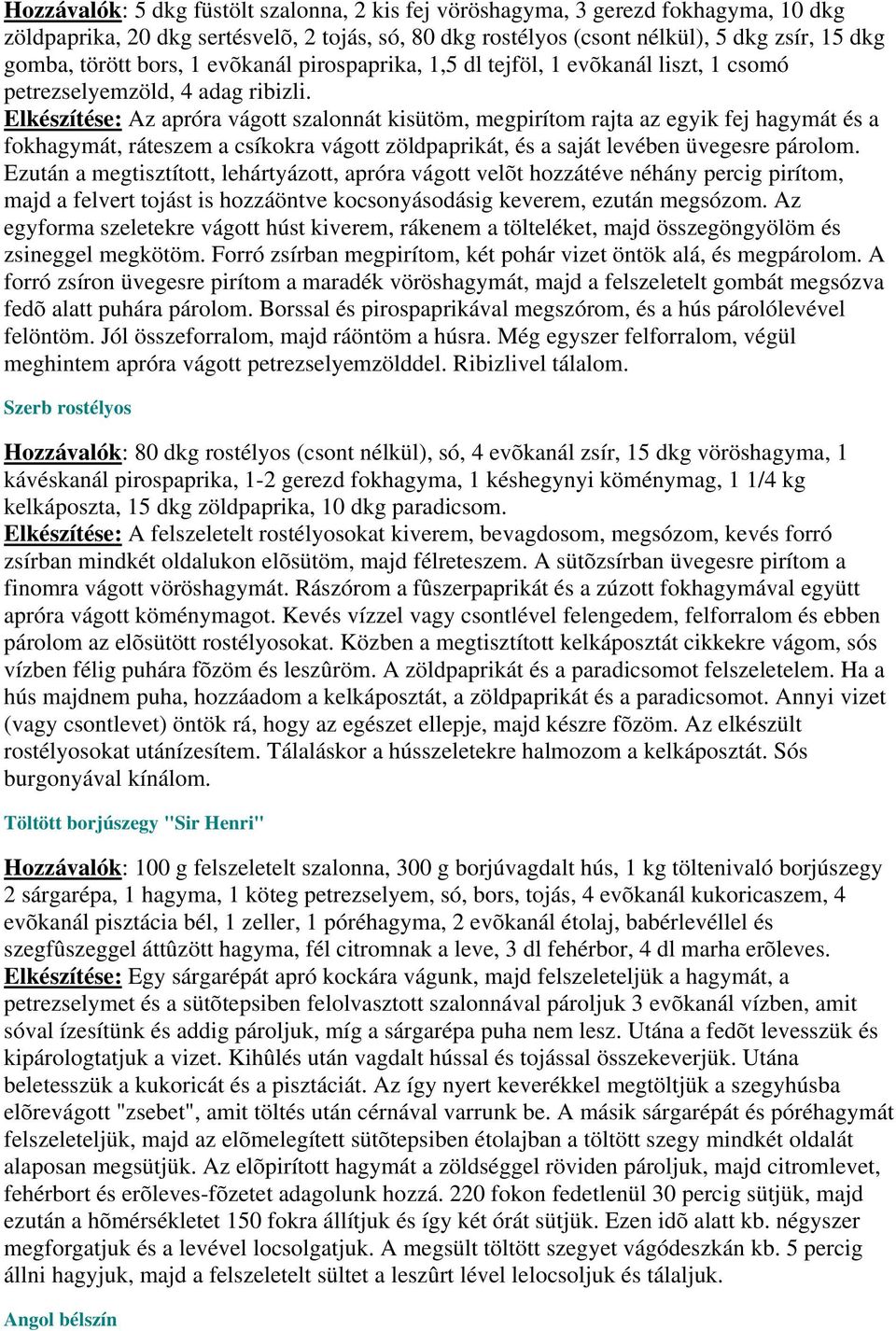 Elkészítése: Az apróra vágott szalonnát kisütöm, megpirítom rajta az egyik fej hagymát és a fokhagymát, ráteszem a csíkokra vágott zöldpaprikát, és a saját levében üvegesre párolom.